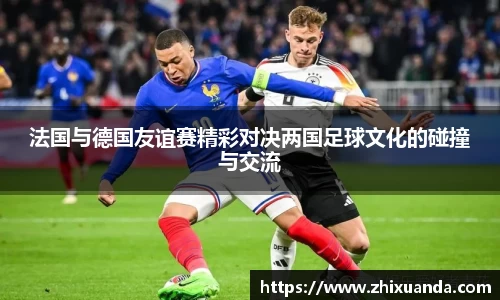 法国与德国友谊赛精彩对决两国足球文化的碰撞与交流
